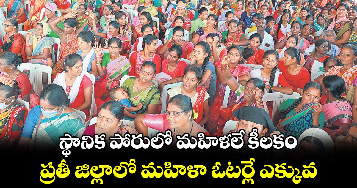 స్థానిక పోరులో మహిళలే కీలకం.. ప్రతీ జిల్లాలో మహిళా ఓటర్లే ఎక్కువ