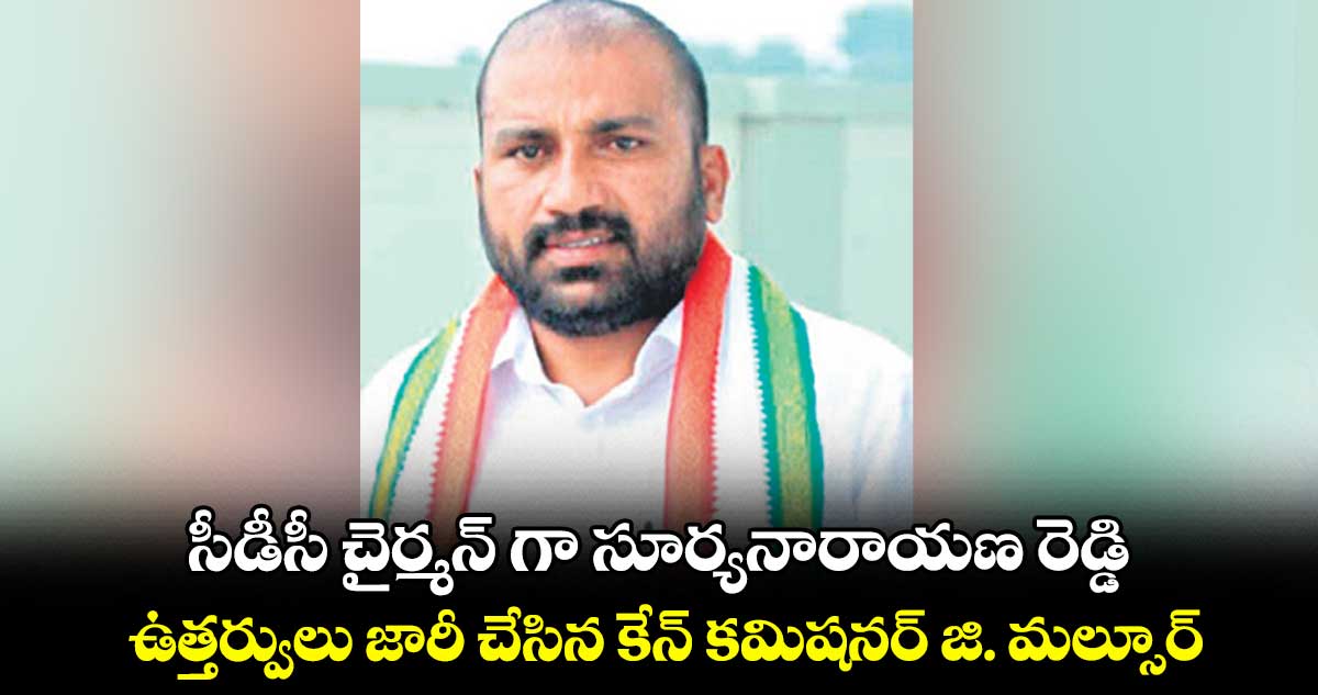 సీడీసీ చైర్మన్ గా సూర్యనారాయణ రెడ్డి .. ఉత్తర్వులు జారీ చేసిన కేన్ కమిషనర్ జి. మల్సూర్