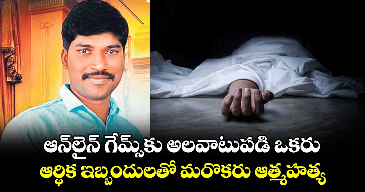 ఆన్‌‌లైన్‌‌ గేమ్స్‌‌కు అలవాటుపడి ఒకరు.. ఆర్థిక ఇబ్బందులతో మరొకరు ఆత్మహత్య