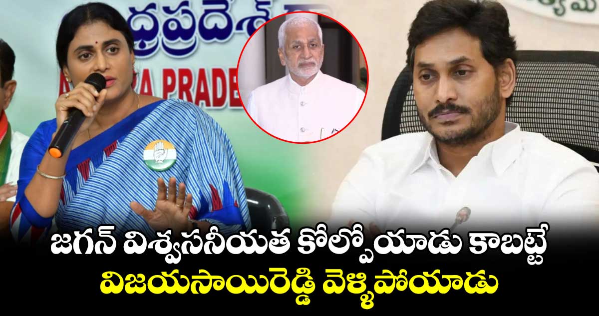 జగన్ విశ్వసనీయత కోల్పోయాడు కాబట్టే విజయసాయిరెడ్డి వెళ్ళిపోయాడు: షర్మిల 