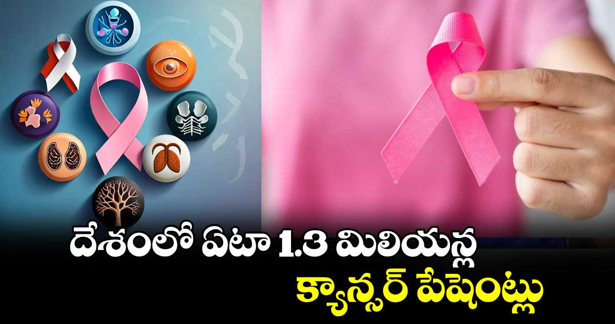 దేశంలో ఏటా 1.3 మిలియన్ల క్యాన్సర్​ పేషెంట్లు