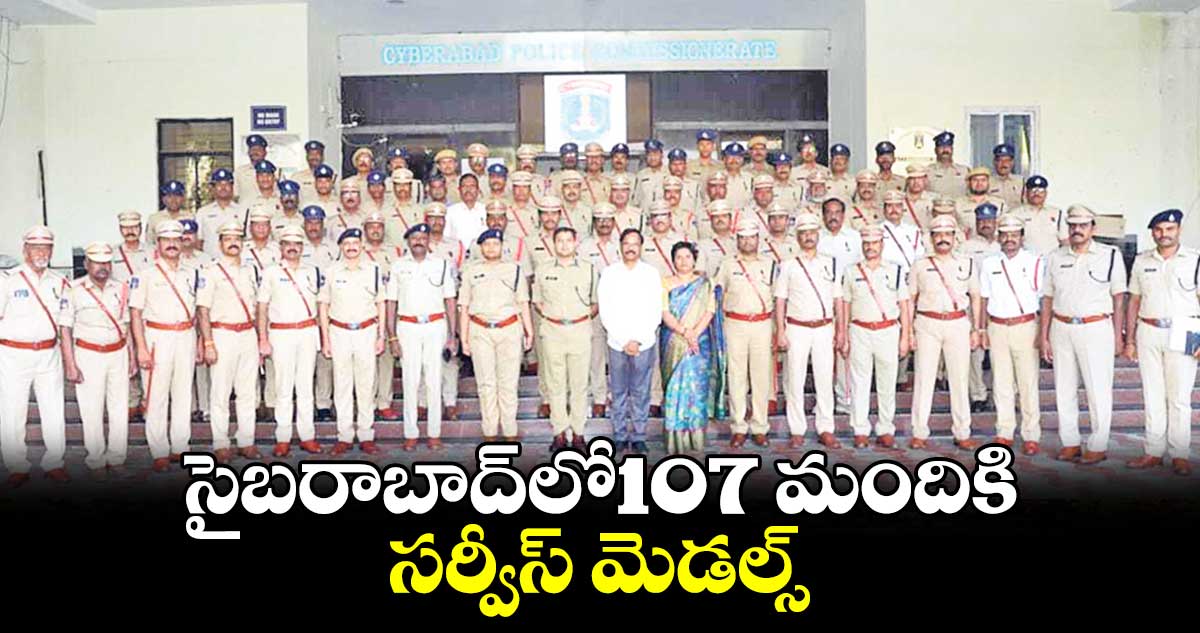 సైబరాబాద్​లో​107 మందికి సర్వీస్​ మెడల్స్