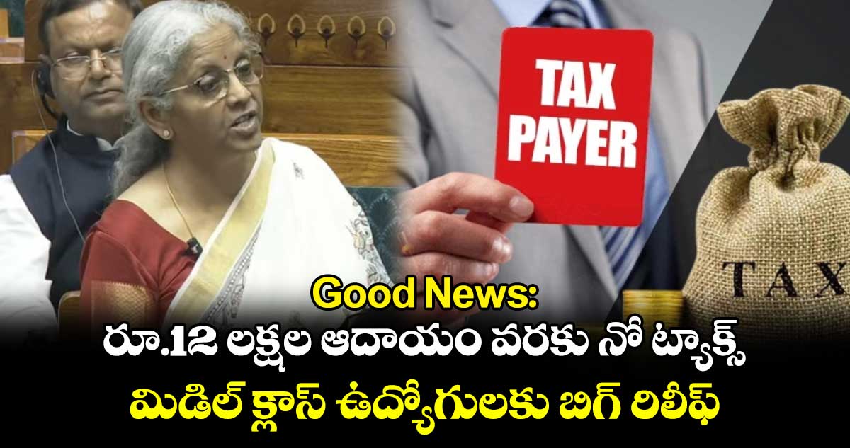 Good News: రూ.12 లక్షల ఆదాయం వరకు నో ట్యాక్స్.. మిడిల్ క్లాస్ ఉద్యోగులకు బిగ్ రిలీఫ్