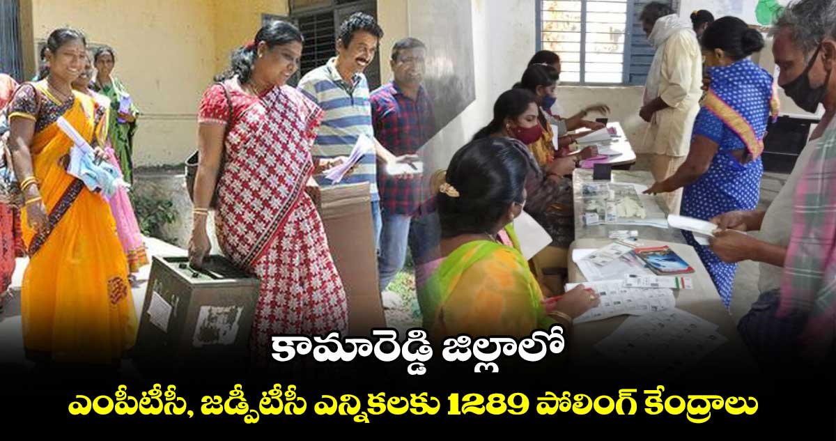 కామారెడ్డి జిల్లాలో ఎంపీటీసీ, జడ్పీటీసీ ఎన్నికలకు 1289 పోలింగ్ కేంద్రాలు