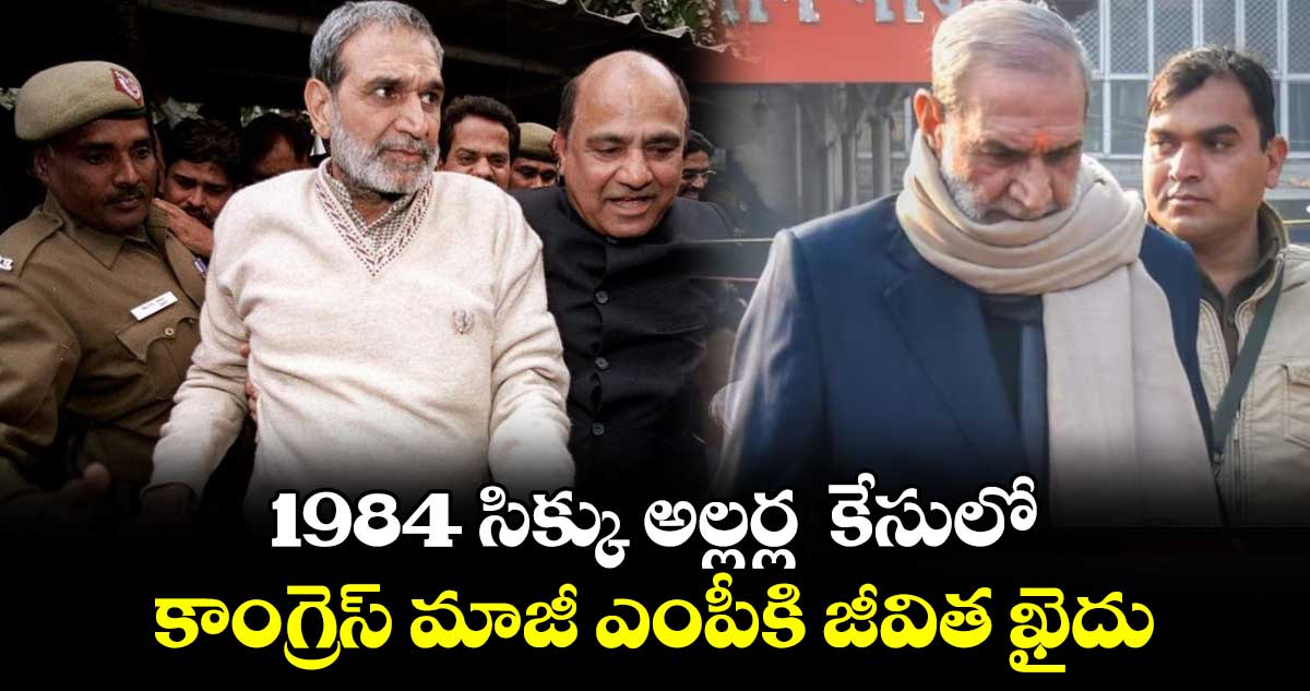 1984 సిక్కు అల్లర్ల  కేసులో : కాంగ్రెస్ మాజీ ఎంపీకి జీవిత ఖైదు