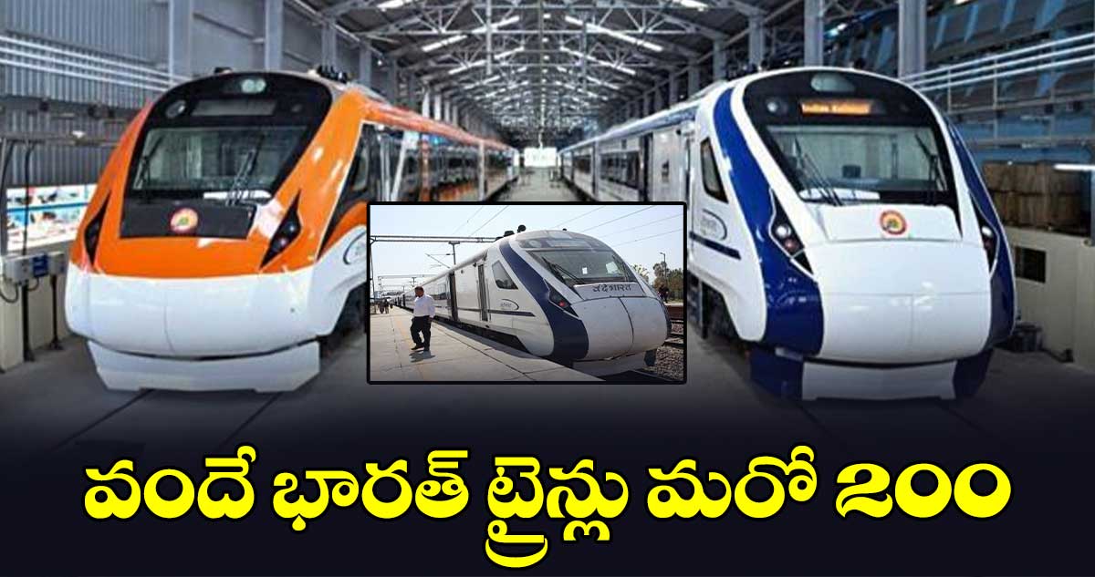 వందే భారత్ ట్రైన్లు మరో 200