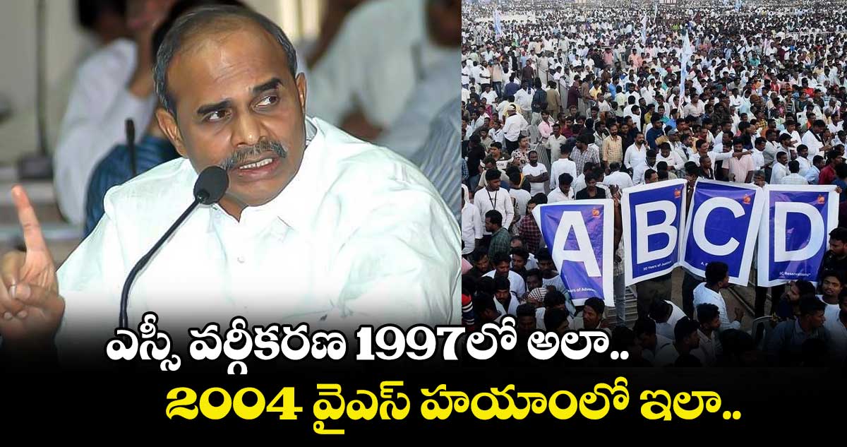 ఎస్సీ వర్గీకరణ 1997లో అలా.. 2004 వైఎస్ హయాంలో ఇలా