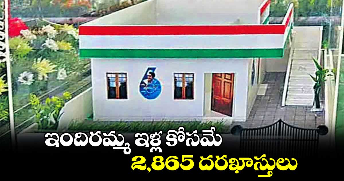 ఇందిరమ్మ ఇళ్ల కోసమే 2,865  దరఖాస్తులు