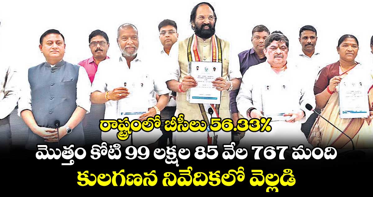 రాష్ట్రంలో బీసీలు 56.33%.. మొత్తం కోటి 99 లక్షల 85 వేల 767 మంది.. కులగణన నివేదికలో వెల్లడి