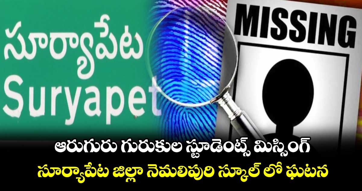 ఆరుగురు గురుకుల స్టూడెంట్స్ మిస్సింగ్..సూర్యాపేట జిల్లా నెమలిపురి స్కూల్ లో ఘటన