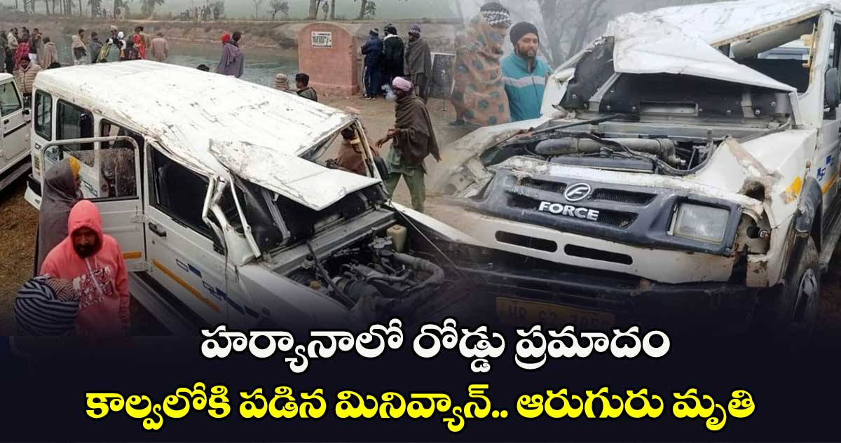 హర్యానాలో రోడ్డు ప్రమాదం.. కాల్వలోకి పడిన మినివ్యాన్.. ఆరుగురు మృతి 