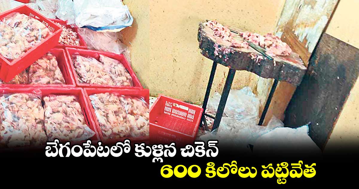 బేగంపేటలో కుళ్లిన చికెన్​ 600 కిలోలు పట్టివేత 