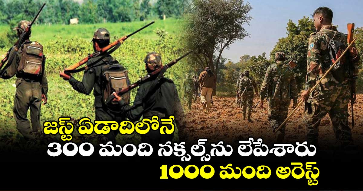 జస్ట్ ఏడాదిలోనే.. 300 మంది నక్సల్స్ ను లేపేశారు.. 1000 మంది అరెస్ట్