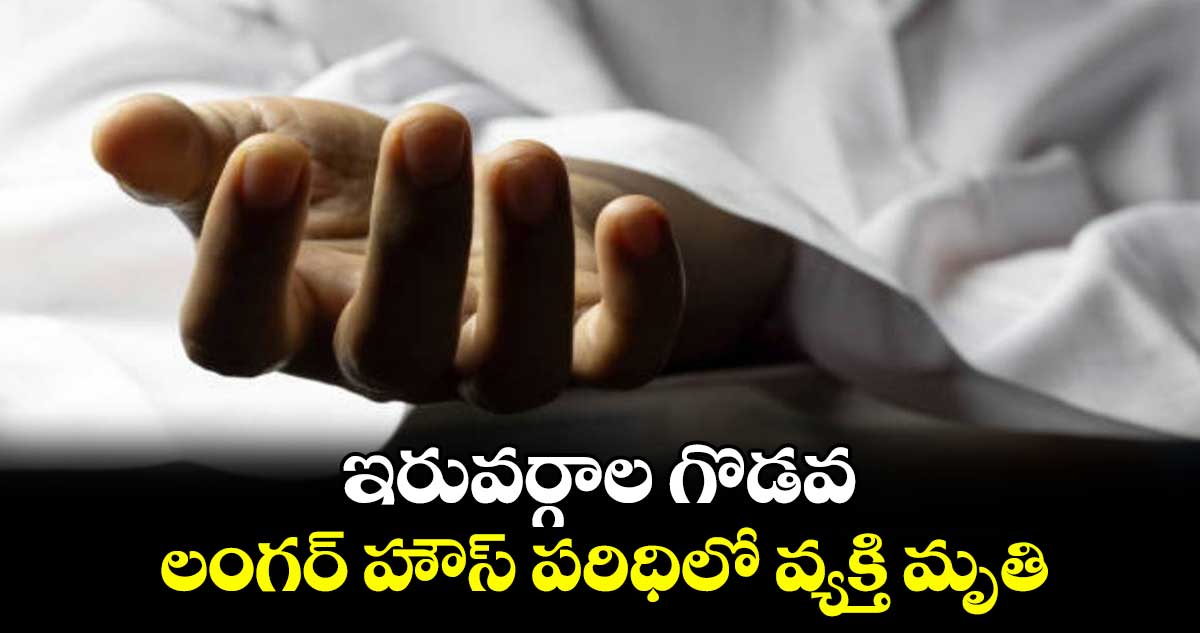 ఇరువర్గాల గొడవ.. లంగర్ హౌస్ పరిధిలో వ్యక్తి మృతి