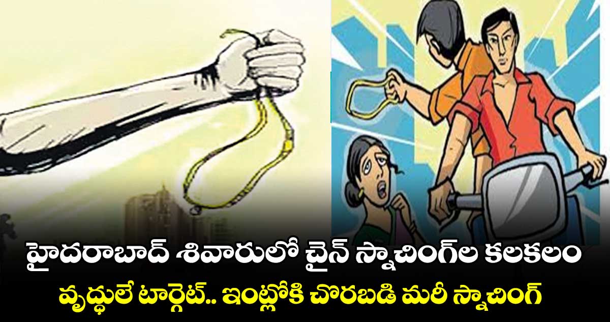 హైదరాబాద్ శివారులో చైన్ స్నాచింగ్⁭ల కలకలం.. వృద్ధులే టార్గెట్.. ఇంట్లోకి చొరబడి మరీ స్నాచింగ్