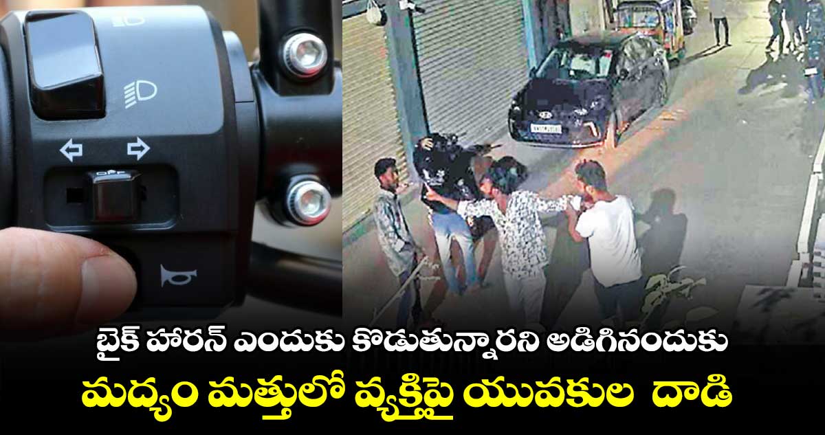 బైక్​ హారన్ ​ఎందుకు కొడుతున్నారని అడిగినందుకు..  మద్యం మత్తులో వ్యక్తిపై యువకుల  దాడి