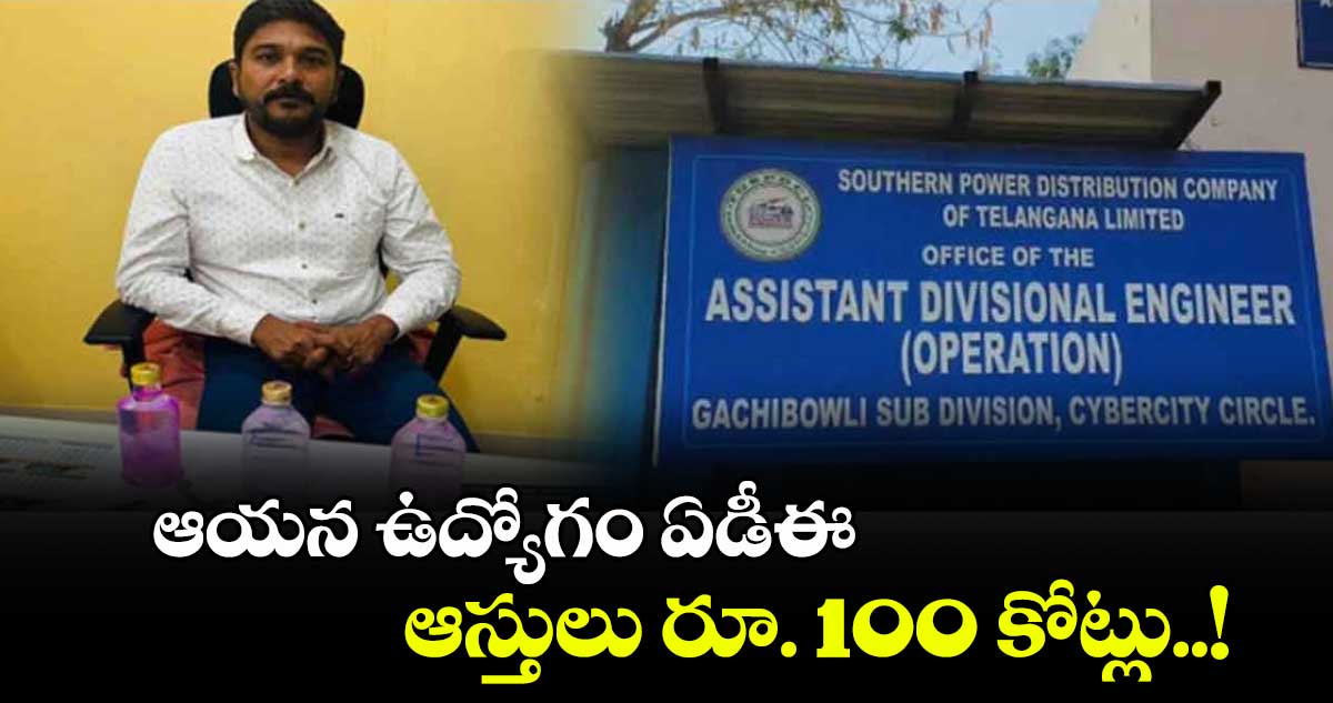 ఆయన ఉద్యోగం ఏడీఈ.. ఆస్తులు  రూ. 100 కోట్లు..!