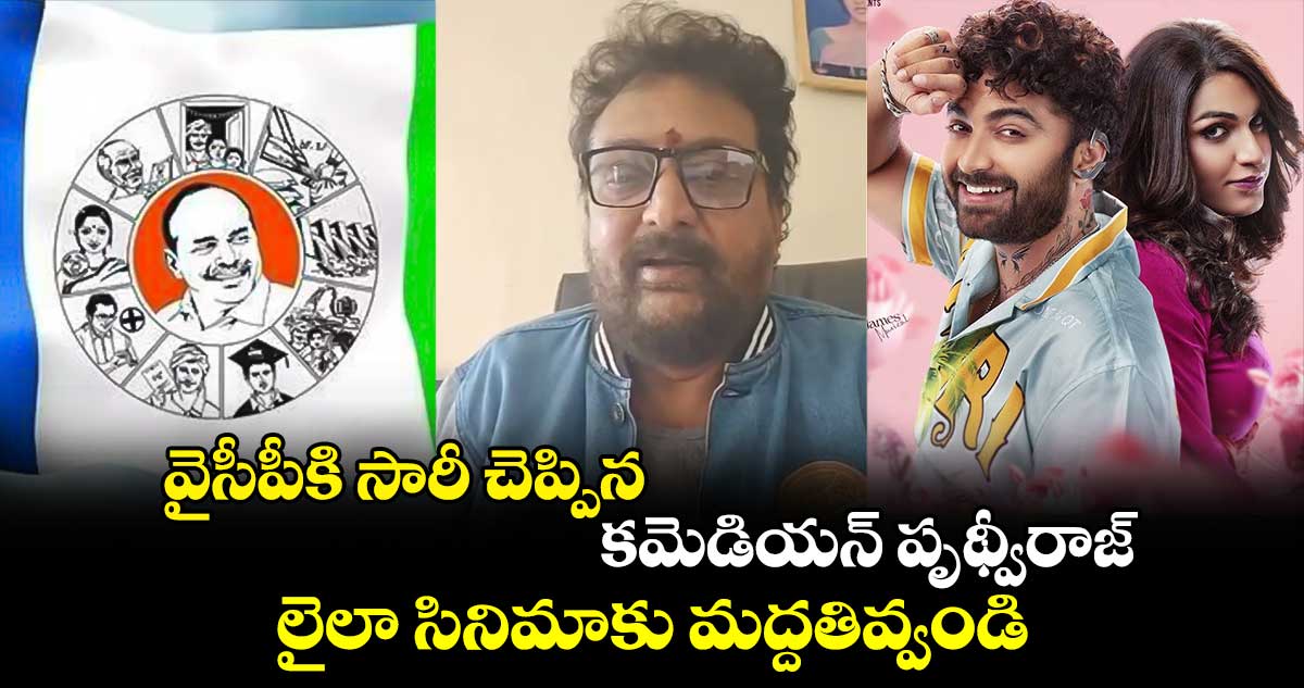 వైసీపీకి సారీ చెప్పిన కమెడియన్ పృథ్వీరాజ్ : లైలా సినిమాకు మద్దతివ్వండి