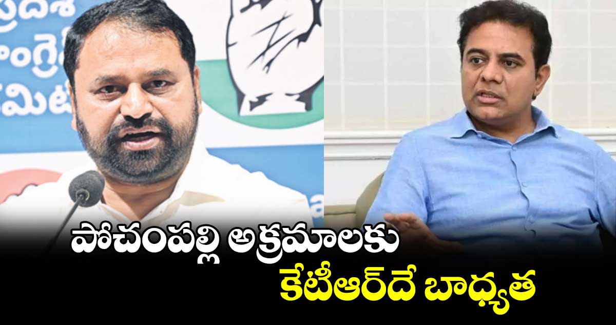 పోచంపల్లి అక్రమాలకు కేటీఆర్దే బాధ్యత : అద్దంకి దయాకర్
