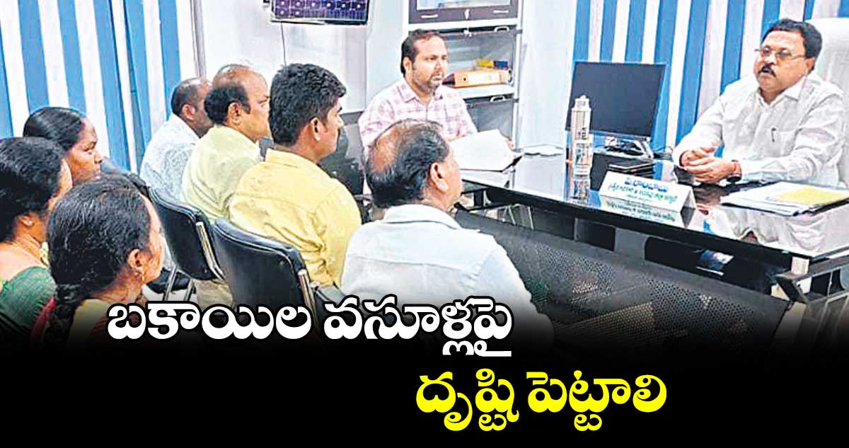 బకాయిల వసూళ్లపై దృష్టి పెట్టాలి