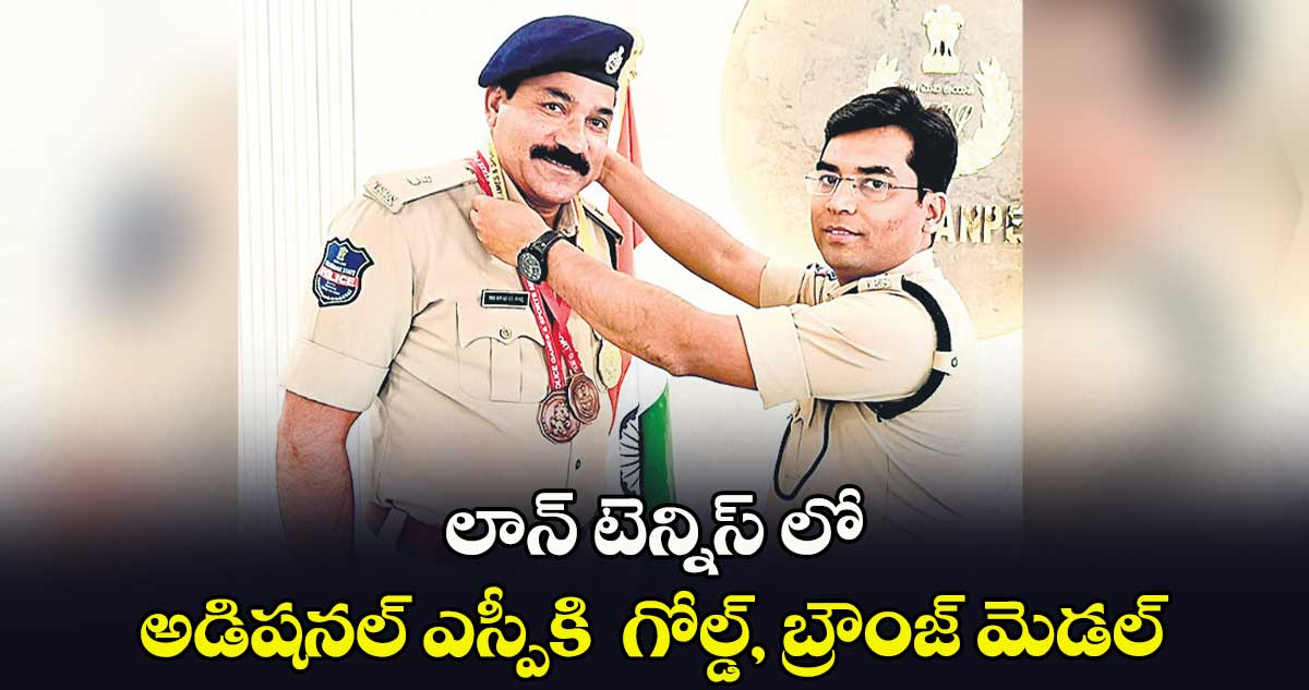 లాన్ టెన్నిస్ లో అడిషనల్ ఎస్పీకి  గోల్డ్, బ్రౌంజ్​ మెడల్