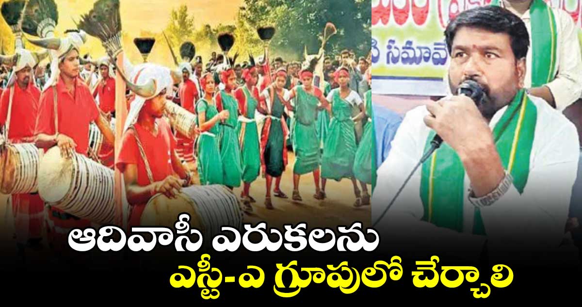 ఆదివాసీ ఎరుకలను ఎస్టీ–ఎ గ్రూపులో చేర్చాలి