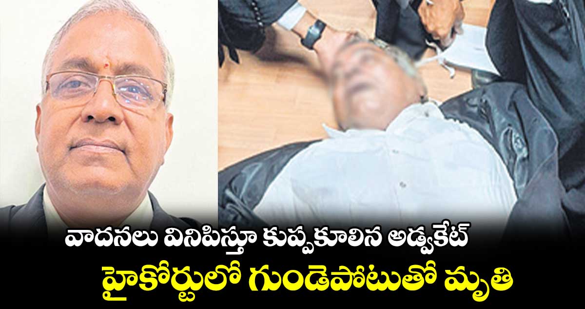 వాదనలు వినిపిస్తూ కుప్పకూలిన అడ్వకేట్‌‌.. హైకోర్టులో గుండెపోటుతో మృతి