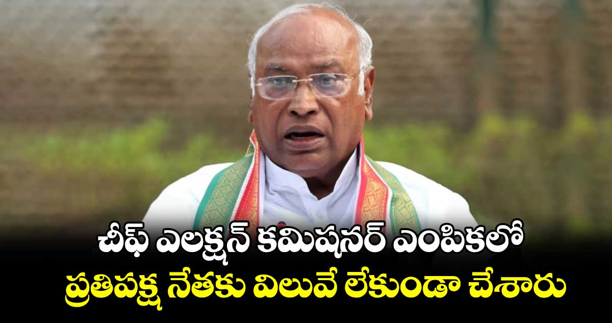 చీఫ్ ఎలక్షన్ కమిషనర్ ఎంపికలో ప్రతిపక్ష నేతకు విలువే లేకుండా చేశారు: మల్లికార్జున ఖర్గే