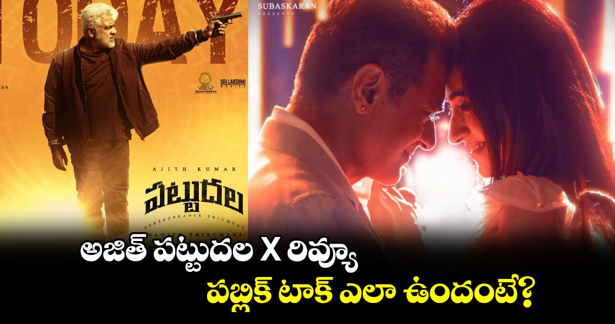 Pattudala X Review: అజిత్ పట్టుదల X రివ్యూ.. పబ్లిక్ టాక్ ఎలా ఉందంటే?