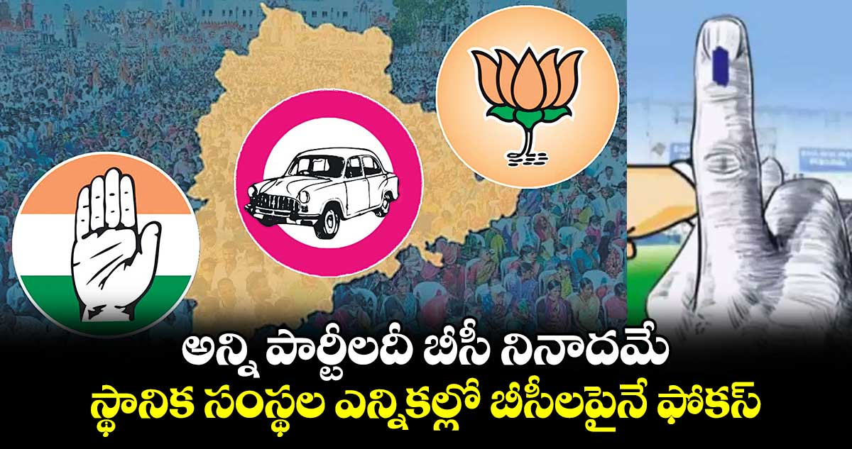 అన్ని పార్టీలదీ బీసీ నినాదమే .. స్థానిక సంస్థల ఎన్నికల్లో బీసీలపైనే  ఫోకస్​