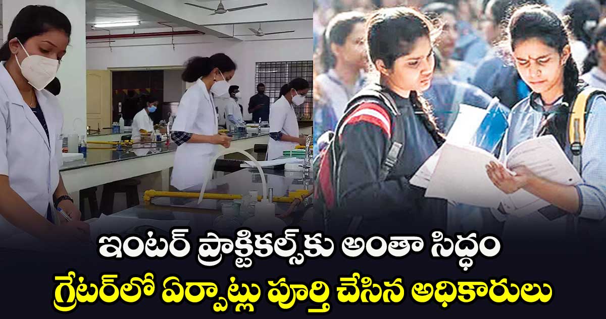 ఇంటర్ ప్రాక్టికల్స్​కు అంతా సిద్ధం.. గ్రేటర్​లో ఏర్పాట్లు పూర్తి చేసిన అధికారులు