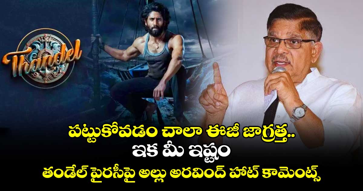 పట్టుకోవడం చాలా ఈజీ జాగ్రత్త.. ఇక మీ ఇష్టం: తండేల్ పైరసీపై అల్లు అరవింద్ హాట్ కామెంట్స్