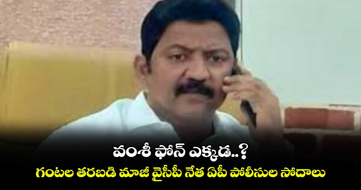 వంశీ ఫోన్ ఎక్కడ..? గంటల తరబడి మాజీ వైసీపీ నేత ఏపీ పోలీసుల సోదాలు