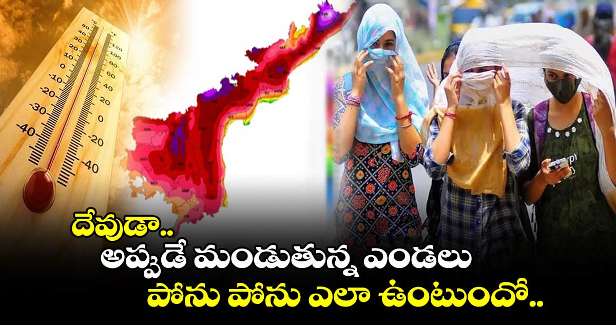 దేవుడా: అప్పుడే మండుతున్న ఎండలు.. పోను పోను ఎలా ఉంటుందో.. 