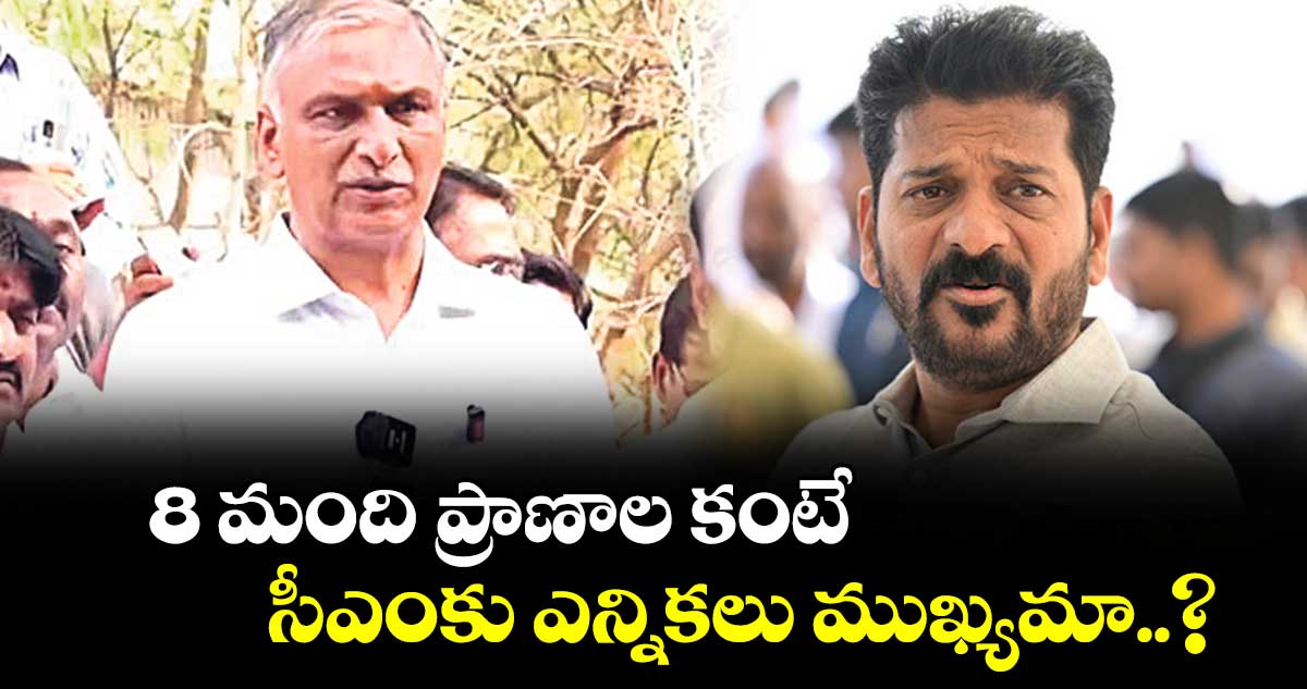 8 మంది ప్రాణాల కంటే సీఎంకు ఎన్నికలు ముఖ్యమా..?: మాజీ మంత్రి హరీశ్​రావు