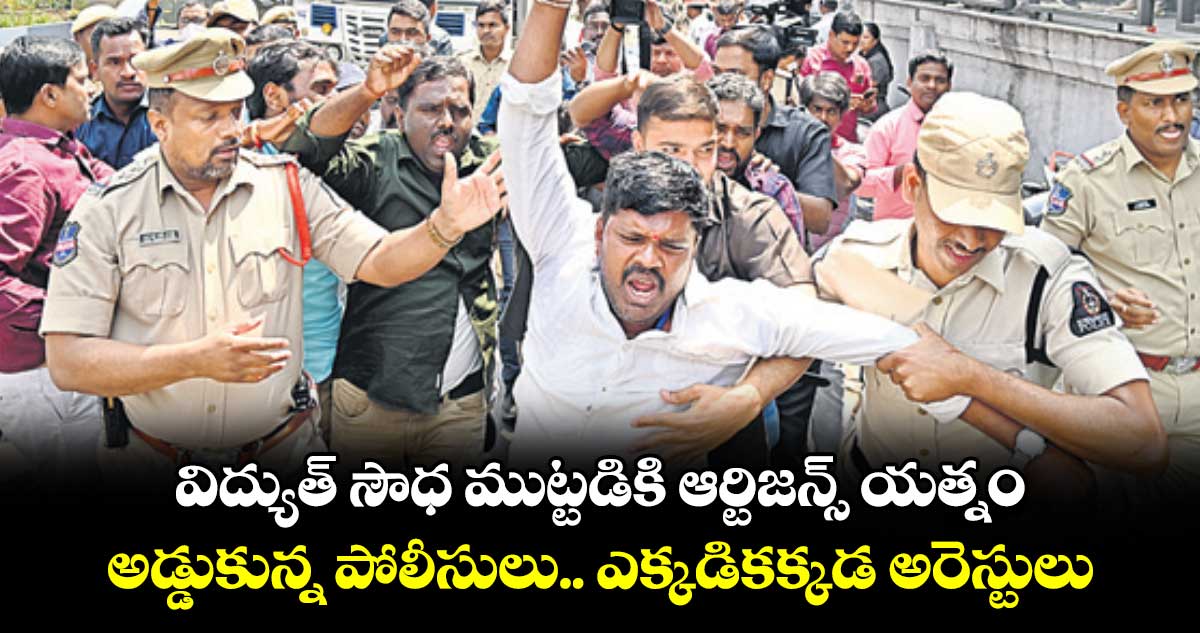 విద్యుత్​ సౌధ ముట్టడికి ఆర్టిజన్స్​ యత్నం..అడ్డుకున్న పోలీసులు.. ఎక్కడికక్కడ అరెస్టులు 