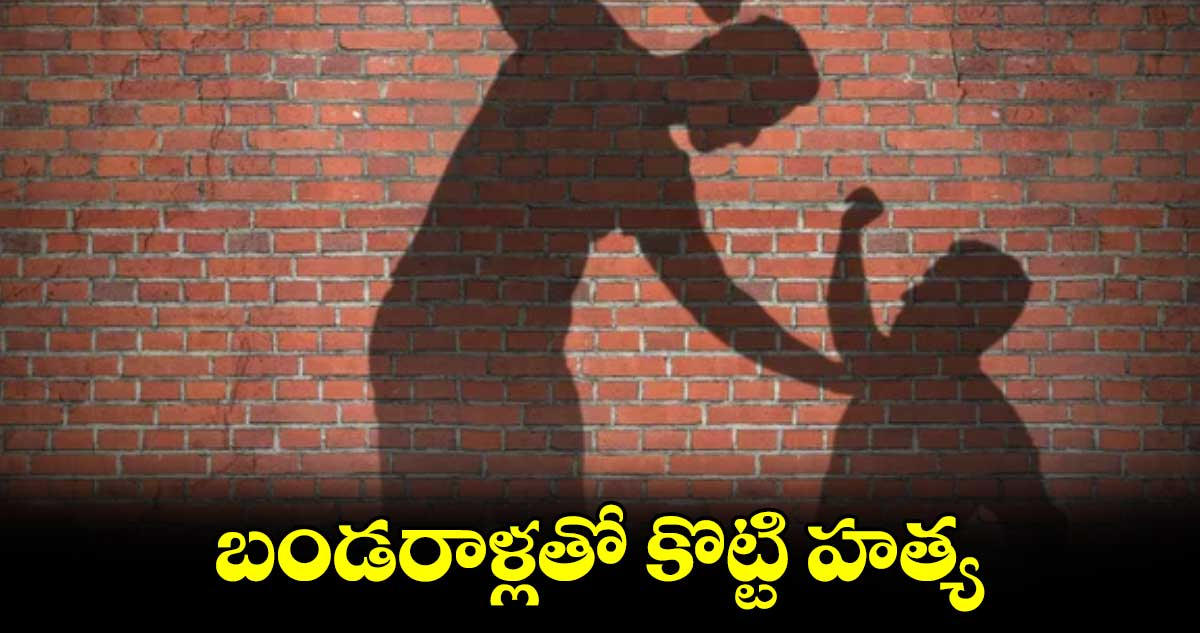 బండరాళ్లతో కొట్టి హత్య