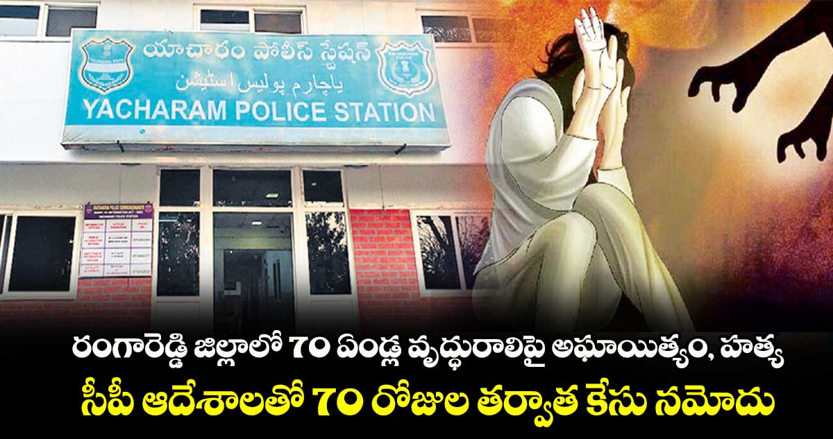 రంగారెడ్డి జిల్లాలో 70 ఏండ్ల వృద్ధురాలిపై అఘాయిత్యం, హత్య.. సీపీ ఆదేశాలతో 70 రోజుల తర్వాత కేసు నమోదు