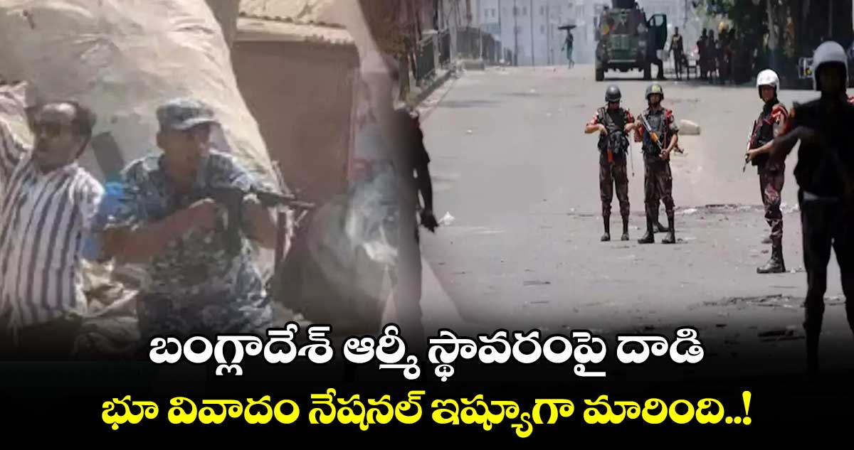 బంగ్లాదేశ్ ఆర్మీ స్థావరంపై దాడి: భూ వివాదం నేషనల్ ఇష్యూగా మారింది..!