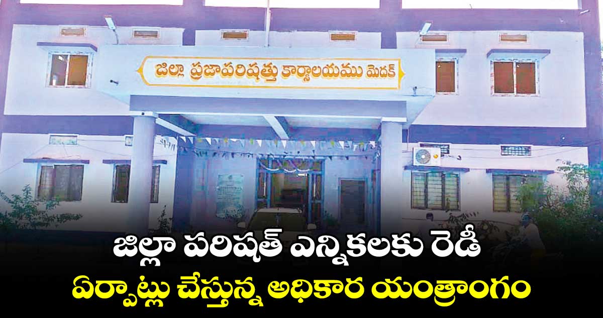 జిల్లా పరిషత్​ ఎన్నికలకు రెడీ .. ఏర్పాట్లు చేస్తున్న అధికార యంత్రాంగం