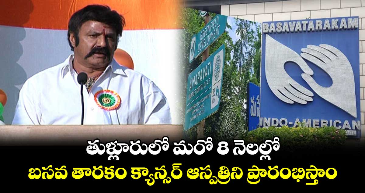 ఏపీ తుళ్లూరులో మరో 8 నెలల్లో క్యాన్సర్ ఆస్పత్రిని ప్రారంభిస్తాం: బాలకృష్ణ