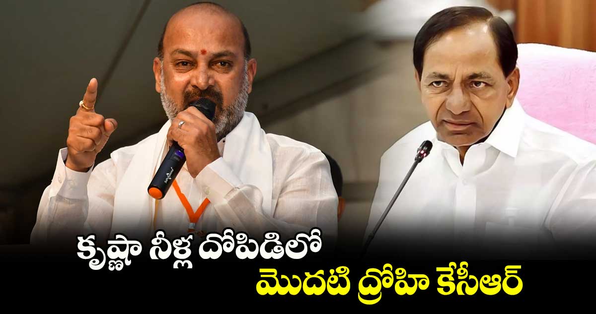 కృష్ణా నీళ్ల దోపిడిలో మొదటి ద్రోహి కేసీఆర్: బండి సంజయ్