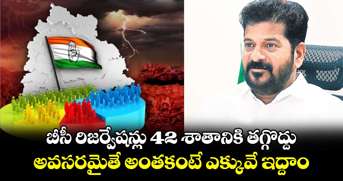 బీసీ రిజర్వేషన్లు 42 శాతానికి తగ్గొద్దు.. అవసరమైతే అంతకంటే ఎక్కువే ఇద్దాం:  సీఎం రేవంత్