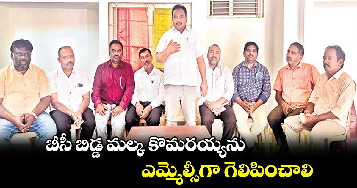 బీసీ బిడ్డ మల్క కొమరయ్యను ఎమ్మెల్సీగా గెలిపించాలి