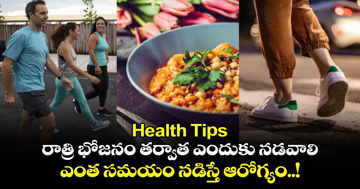 Health Tips : రాత్రి భోజనం తర్వాత ఎందుకు నడవాలి.. ఎంత సమయం నడిస్తే ఆరోగ్యం..!