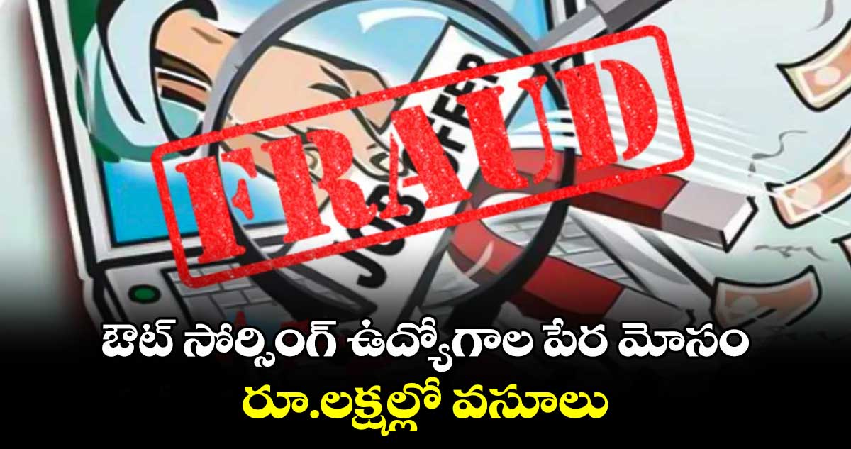 ఔట్ సోర్సింగ్ ఉద్యోగాల పేర మోసం... రూ.లక్షల్లో వసూలు 