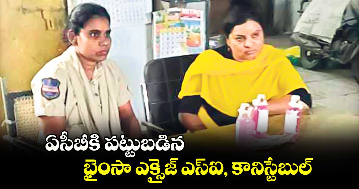 ఏసీబీకి పట్టుబడిన భైంసా ఎక్సైజ్ ఎస్ఐ, కానిస్టేబుల్