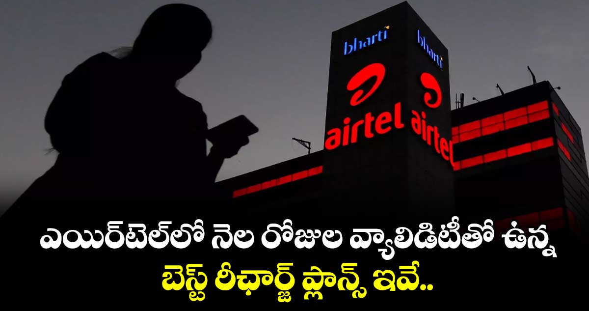 ఎయిర్⁬టెల్⁬లో నెల రోజుల వ్యాలిడిటీతో ఉన్న బెస్ట్ రీఛార్జ్ ప్లాన్స్ ఇవే..