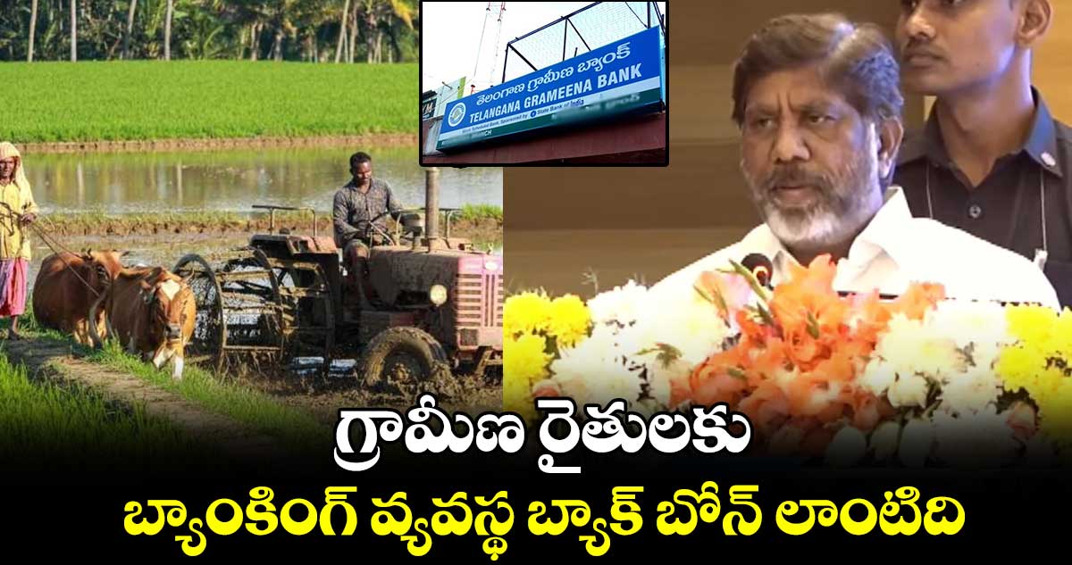 గ్రామీణ రైతులకు బ్యాంకింగ్ వ్యవస్థ బ్యాక్ బోన్ లాంటిది: భట్టి