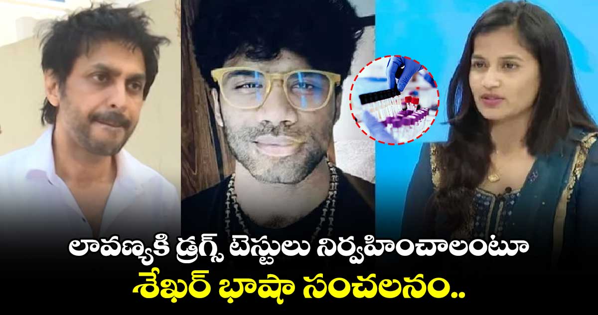 లావణ్యకి డ్రగ్స్ టెస్టులు నిర్వహించాలంటూ శేఖర్ భాషా సంచలనం..